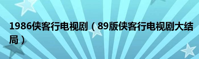 1986侠客行电视剧（89版侠客行电视剧大结局）