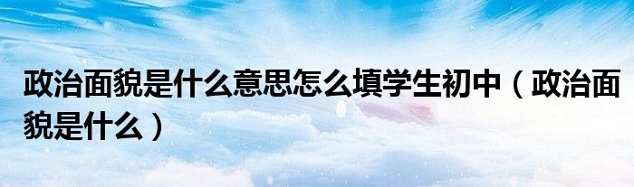 政治面貌是什么意思怎么填学生初中（政治面貌是什么）