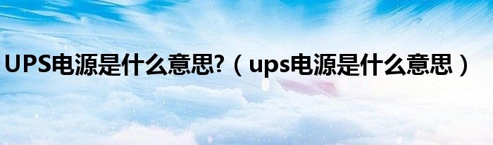 UPS电源是什么意思?（ups电源是什么意思）