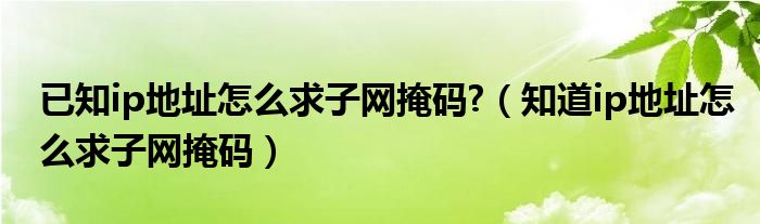 已知ip地址怎么求子网掩码?（知道ip地址怎么求子网掩码）