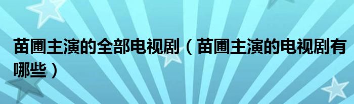 苗圃主演的全部电视剧（苗圃主演的电视剧有哪些）