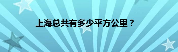 上海总共有多少平方公里？