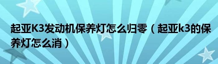 起亚K3发动机保养灯怎么归零（起亚k3的保养灯怎么消）