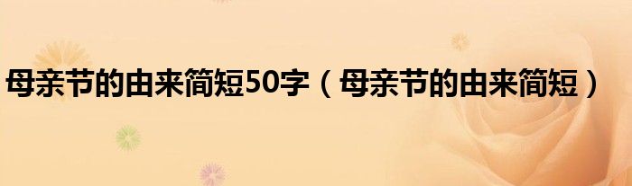 母亲节的由来简短50字（母亲节的由来简短）