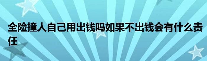 全险撞人自己用出钱吗如果不出钱会有什么责任