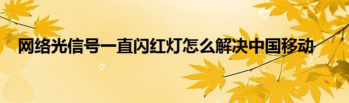 网络光信号一直闪红灯怎么解决中国移动