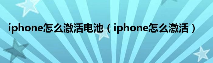 iphone怎么激活电池（iphone怎么激活）