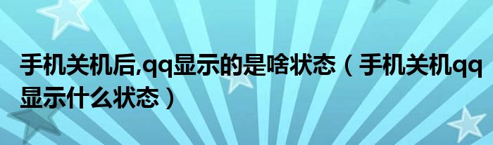 手机关机后,qq显示的是啥状态（手机关机qq显示什么状态）