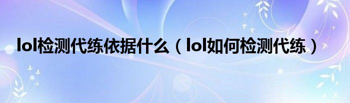 lol检测代练依据什么（lol如何检测代练）