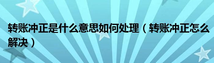 转账冲正是什么意思如何处理（转账冲正怎么解决）