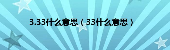 3.33什么意思（33什么意思）