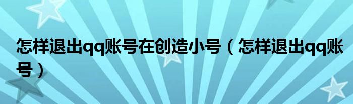 怎样退出qq账号在创造小号（怎样退出qq账号）