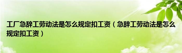 工厂急辞工劳动法是怎么规定扣工资（急辞工劳动法是怎么规定扣工资）