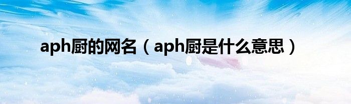 aph厨的网名（aph厨是什么意思）