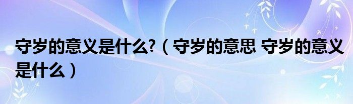 守岁的意义是什么?（守岁的意思 守岁的意义是什么）