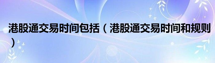 港股通交易时间包括（港股通交易时间和规则）