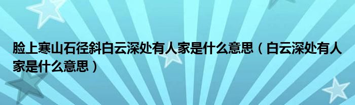 脸上寒山石径斜白云深处有人家是什么意思（白云深处有人家是什么意思）