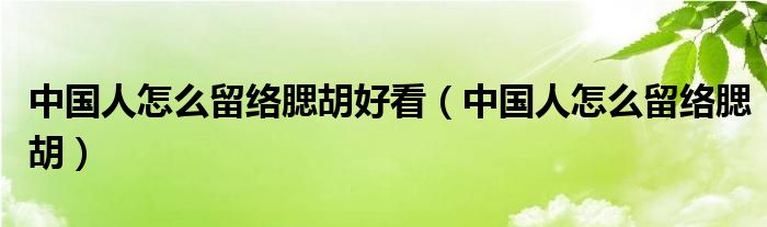 中国人怎么留络腮胡好看（中国人怎么留络腮胡）