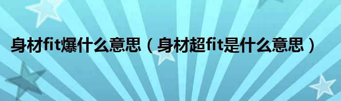 身材fit爆什么意思（身材超fit是什么意思）