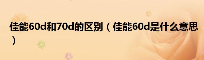 佳能60d和70d的区别（佳能60d是什么意思）