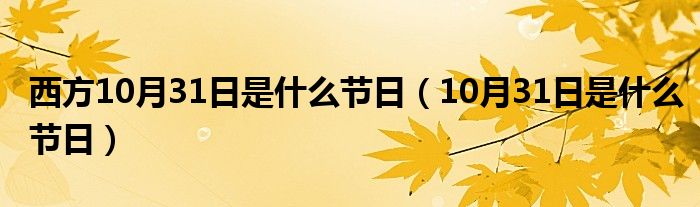 西方10月31日是什么节日（10月31日是什么节日）