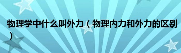 物理学中什么叫外力（物理内力和外力的区别）