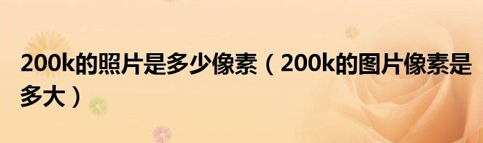 200k的照片是多少像素（200k的图片像素是多大）