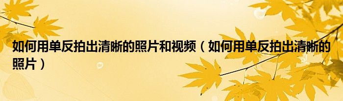 如何用单反拍出清晰的照片和视频（如何用单反拍出清晰的照片）