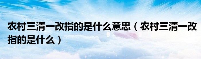 农村三清一改指的是什么意思（农村三清一改指的是什么）