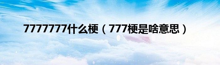 7777777什么梗（777梗是啥意思）