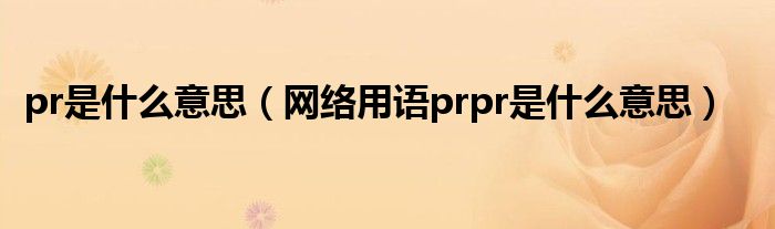 pr是什么意思（网络用语prpr是什么意思）