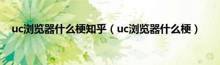 uc浏览器什么梗知乎（uc浏览器什么梗）