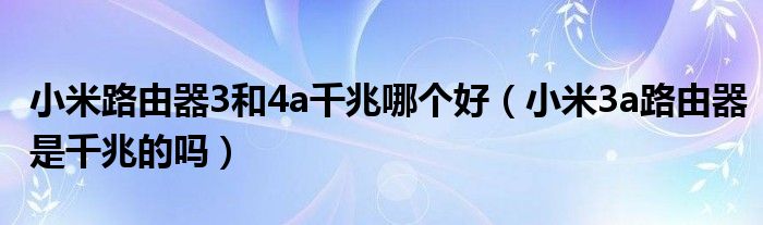 小米路由器3和4a千兆哪个好（小米3a路由器是千兆的吗）