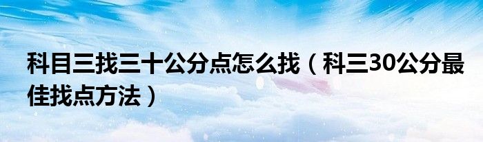 科目三找三十公分点怎么找（科三30公分最佳找点方法）