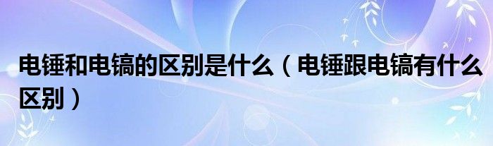 电锤和电镐的区别是什么（电锤跟电镐有什么区别）