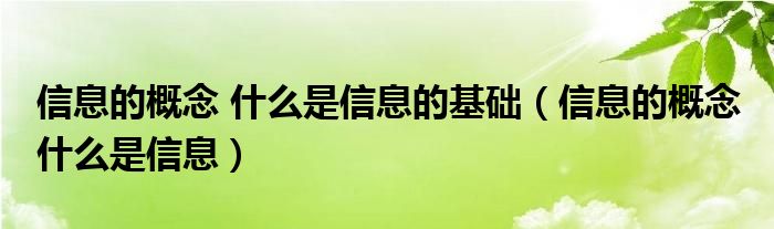 信息的概念 什么是信息的基础（信息的概念 什么是信息）