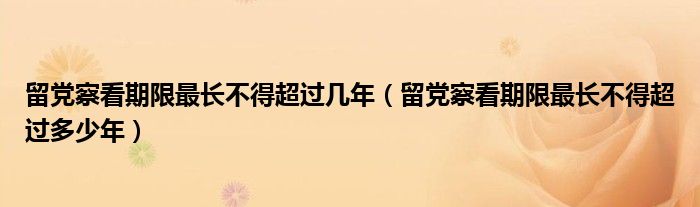 留党察看期限最长不得超过几年（留党察看期限最长不得超过多少年）