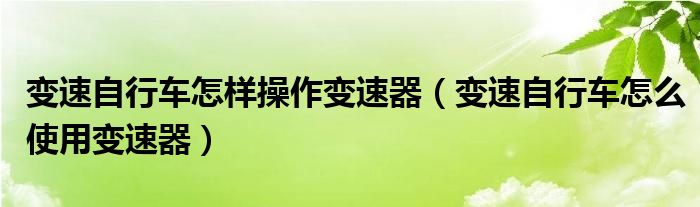 变速自行车怎样操作变速器（变速自行车怎么使用变速器）