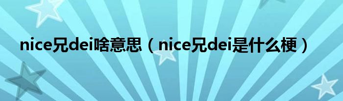 nice兄dei啥意思（nice兄dei是什么梗）