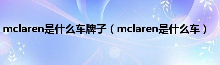 mclaren是什么车牌子（mclaren是什么车）