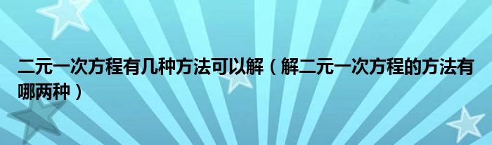 二元一次方程有几种方法可以解（解二元一次方程的方法有哪两种）