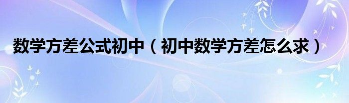 数学方差公式初中（初中数学方差怎么求）