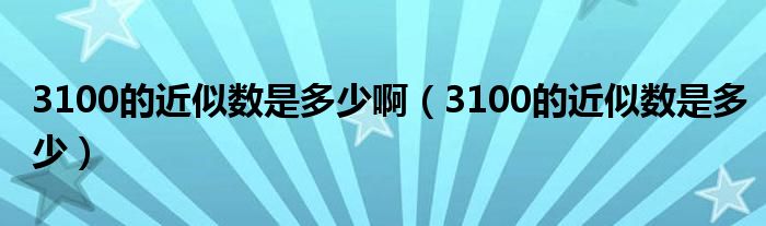 3100的近似数是多少啊（3100的近似数是多少）