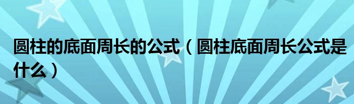 圆柱的底面周长的公式（圆柱底面周长公式是什么）