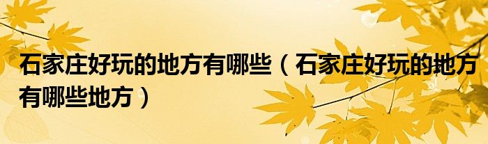 石家庄好玩的地方有哪些（石家庄好玩的地方有哪些地方）