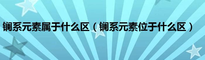 镧系元素属于什么区（镧系元素位于什么区）