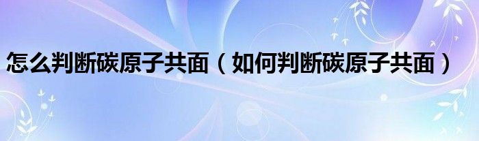 怎么判断碳原子共面（如何判断碳原子共面）