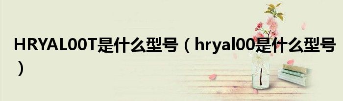 HRYAL00T是什么型号（hryal00是什么型号）