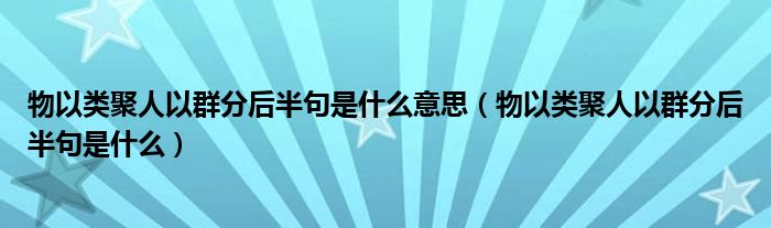 物以类聚人以群分后半句是什么意思（物以类聚人以群分后半句是什么）