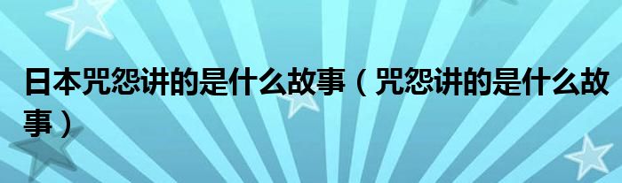 日本咒怨讲的是什么故事（咒怨讲的是什么故事）